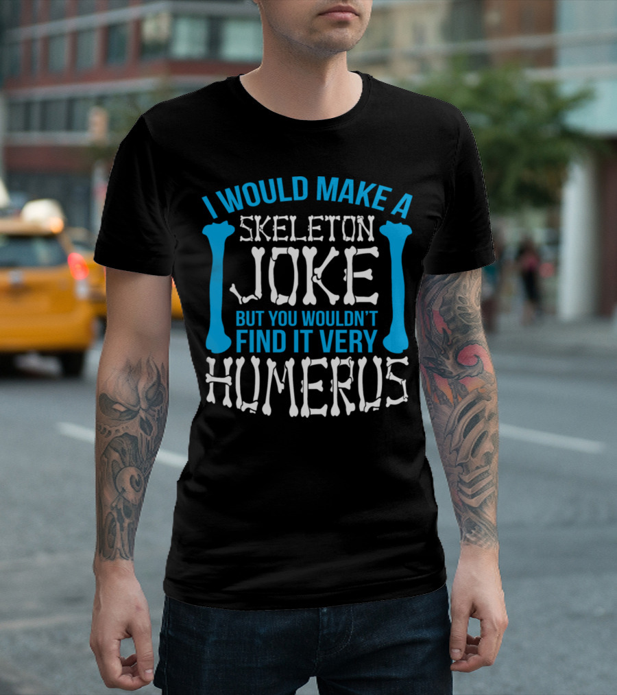 I Would Make a Skeleton Joke But You Wouldn't Find It Very Humerus T-Shirt