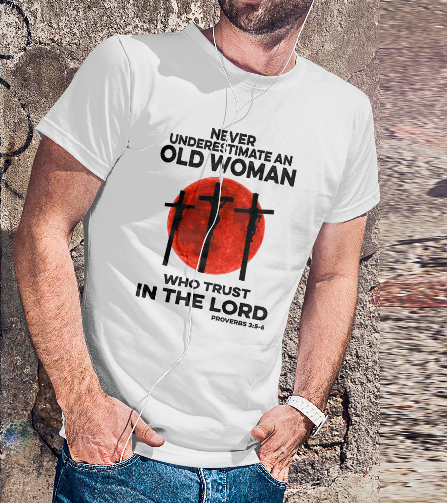 Never Underestimate An Old Woman Who Trust IN The Lord Proverbs 3:5-6 T-Shirt