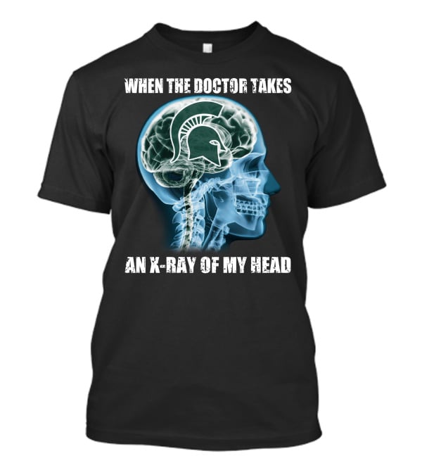 When The Doctor Takes An X-Ray Of My Head Michigan State Spartans T-Shirt