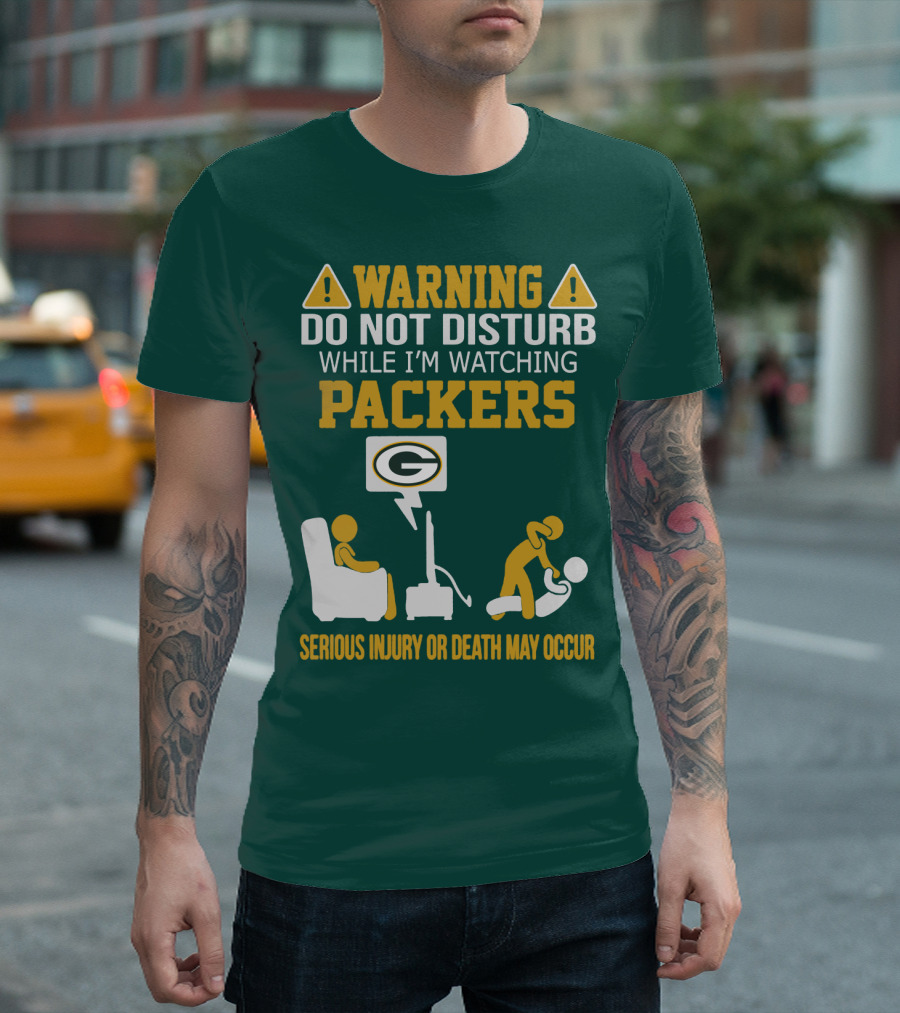 Warning Do Not Disturb While I'm Watching Packers Serious Injury Or Death May Occur T-Shirt