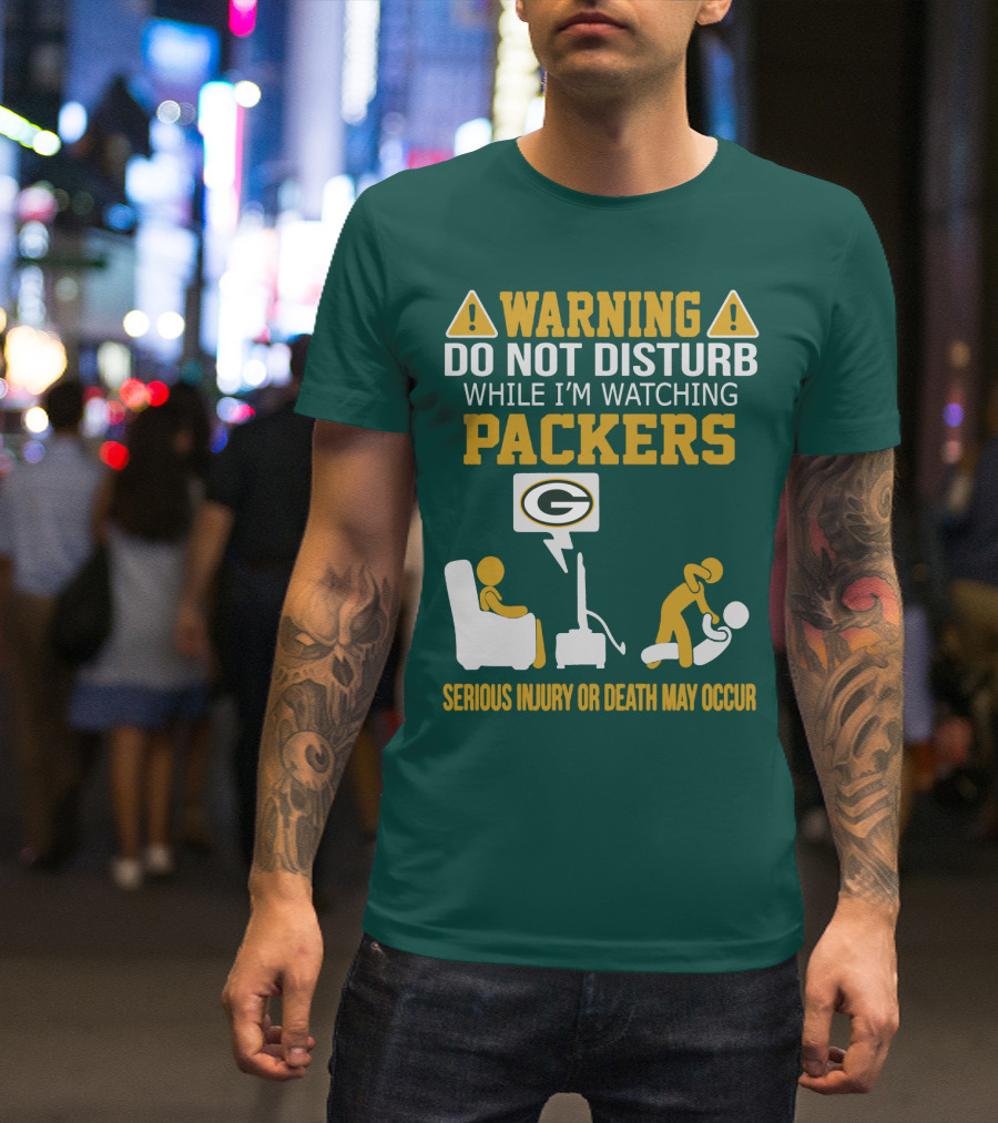 Warning Do Not Disturb While I'm Watching Packers Serious Injury Or Death May Occur T-Shirt
