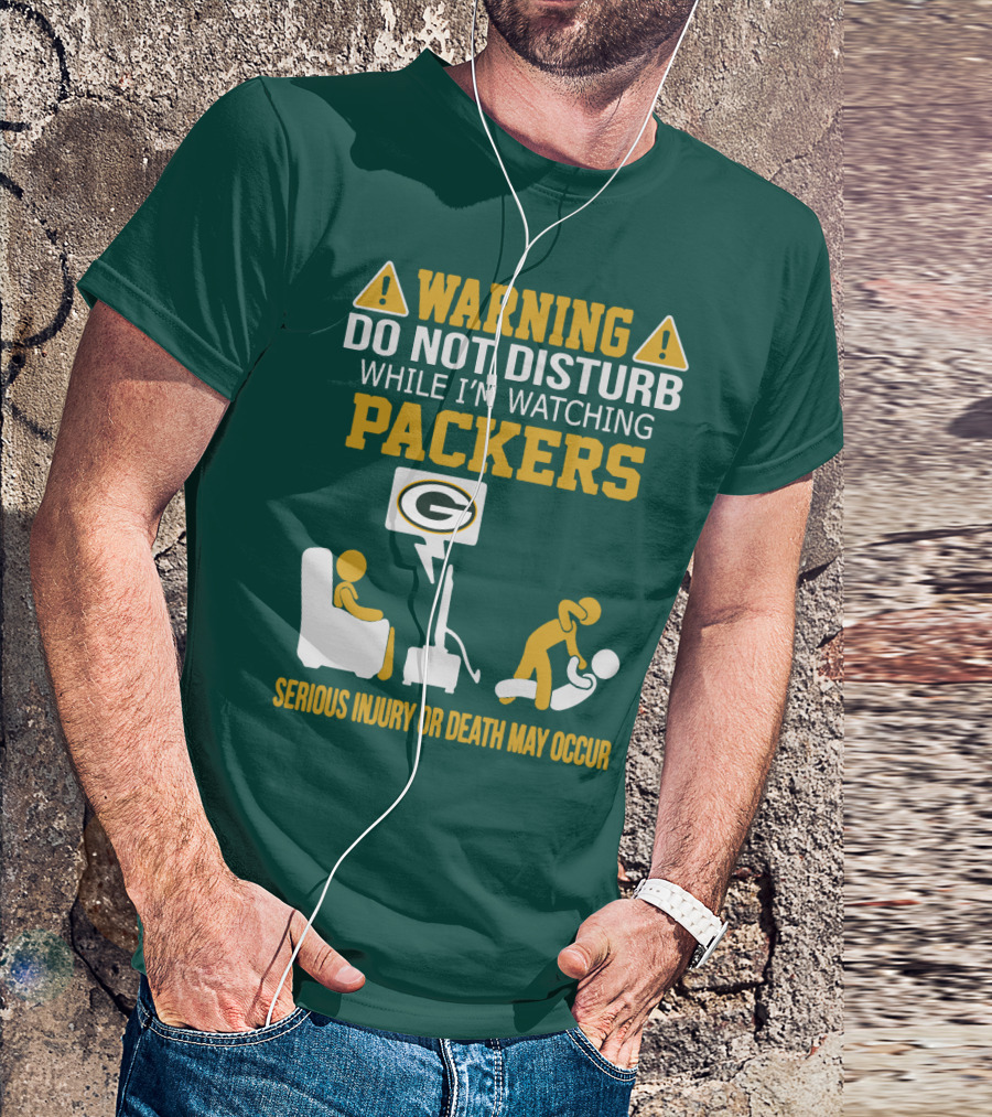 Warning Do Not Disturb While I'm Watching Packers Serious Injury Or Death May Occur T-Shirt