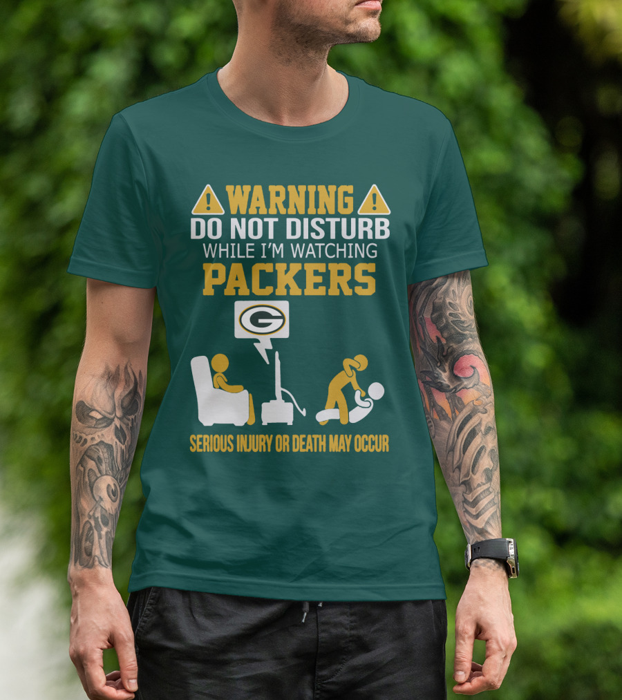 Warning Do Not Disturb While I'm Watching Packers Serious Injury Or Death May Occur T-Shirt