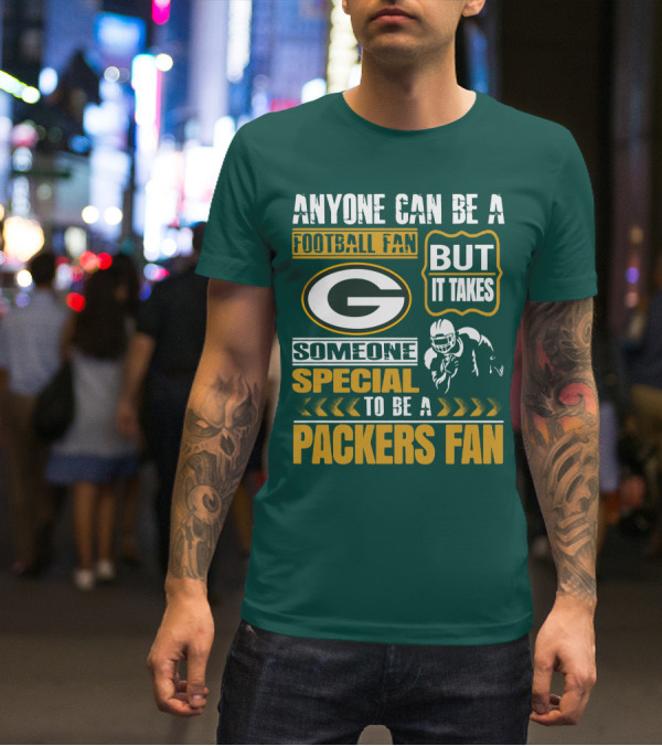 Anyone Can Be A Football Fan But It Takes Someone Special To Be A Packers Fan T-Shirt
