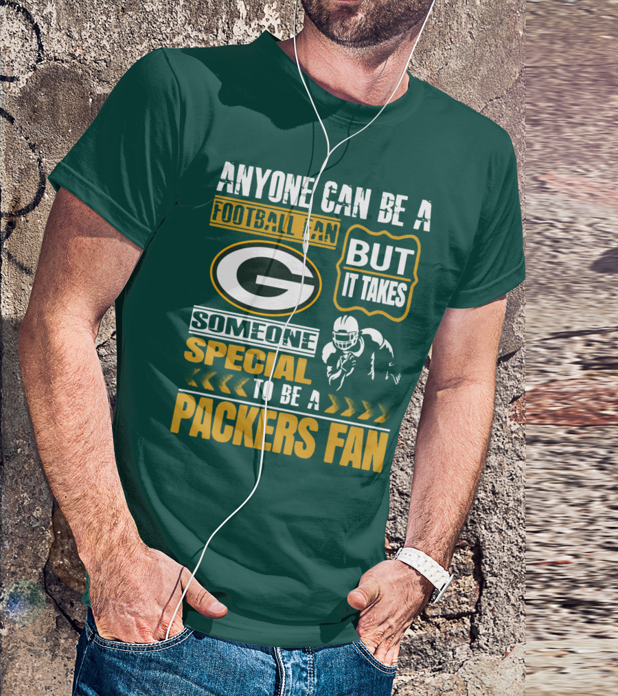 Anyone Can Be A Football Fan But It Takes Someone Special To Be A Packers Fan T-Shirt