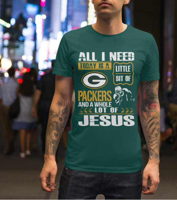 All I Need Today Is A Little Bit Of Packers And A Whole Lot Of Jesus T-Shirt
