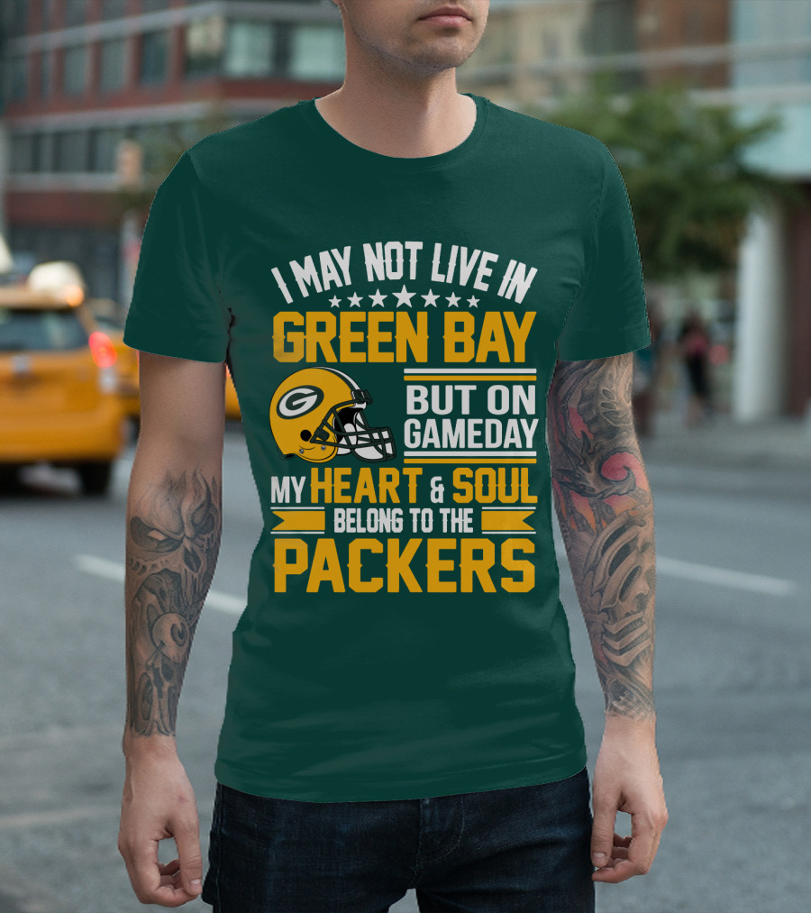 I May Not Live In Green Bay But On Gameday My Heart And Soul Belong To The Packers T-Shirt