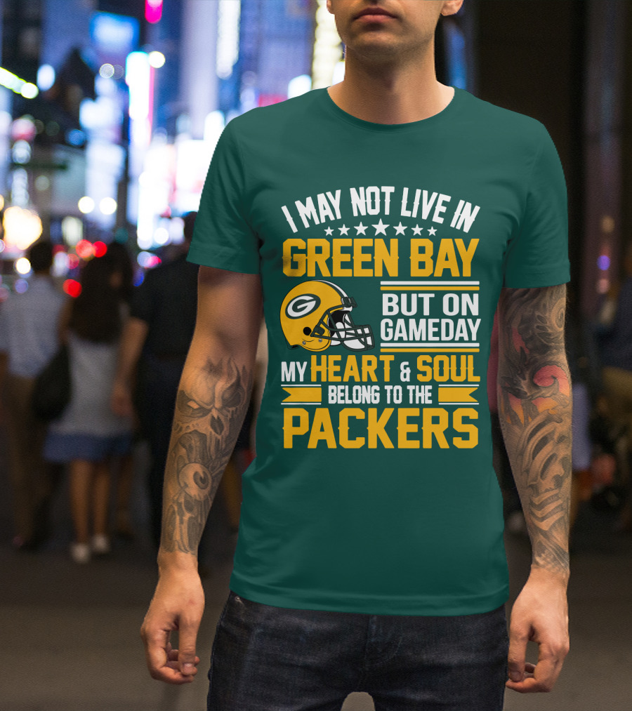 I May Not Live In Green Bay But On Gameday My Heart And Soul Belong To The Packers T-Shirt