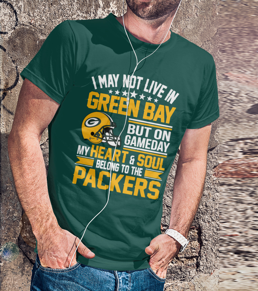 I May Not Live In Green Bay But On Gameday My Heart And Soul Belong To The Packers T-Shirt