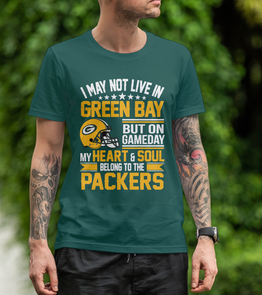 I May Not Live In Green Bay But On Gameday My Heart And Soul Belong To The Packers T-Shirt