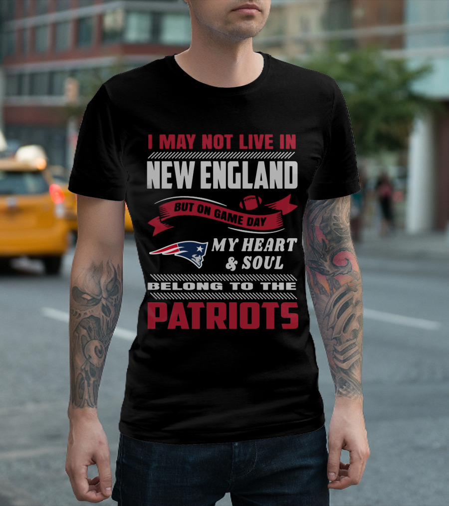 I May Not Live In New England But On Game Day My Heart & Soul Belong To The Patriots T-Shirt