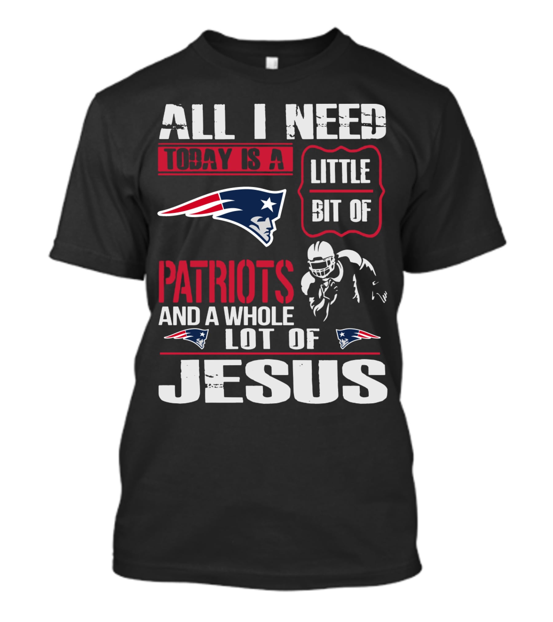 All I Need Today Is A Little Bit Of New England Patriots And A Whole Lot Of Jesus T-Shirt