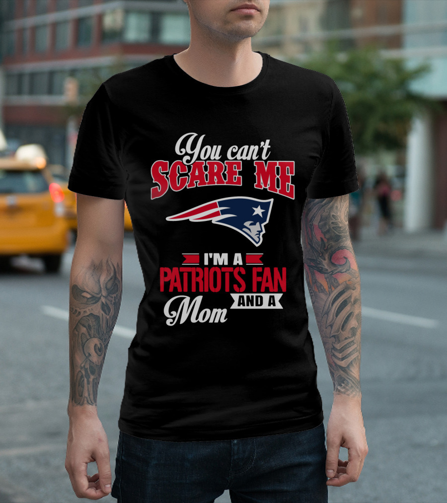 You Can't Scare Me I'm A Patriots Fan And A Mom T-Shirt