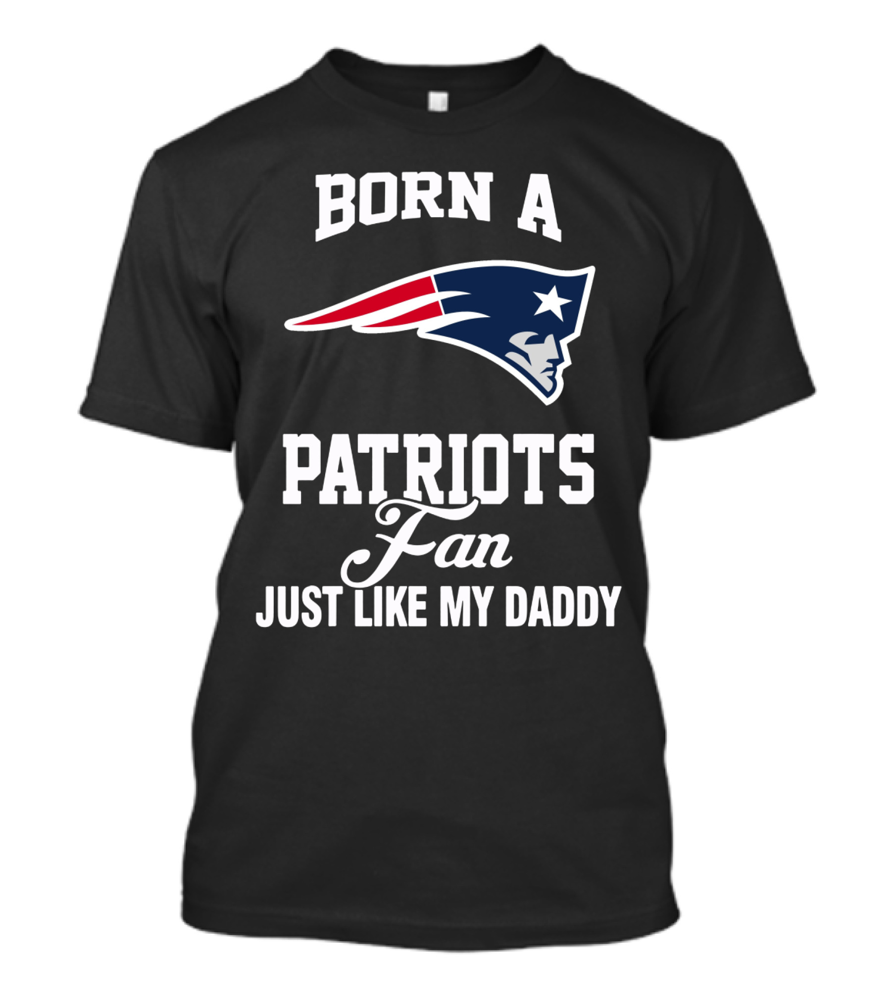 Born A New England Patriots Fan Just Like My Daddy T-Shirt