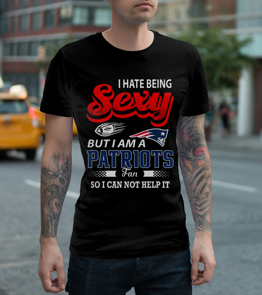 I Hate Being Sexy But I Am A New England Patriots Fan So I Can Not Help It T-Shirt