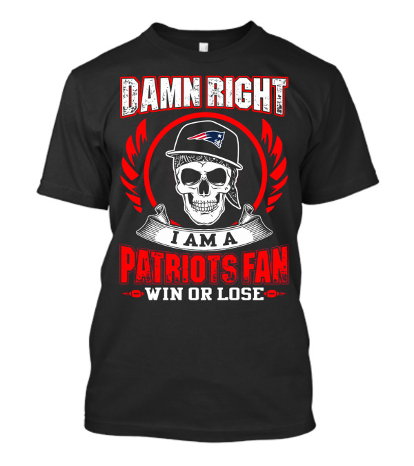 Damn Right I Am A Patriots Fan Win Or Lose T-Shirt