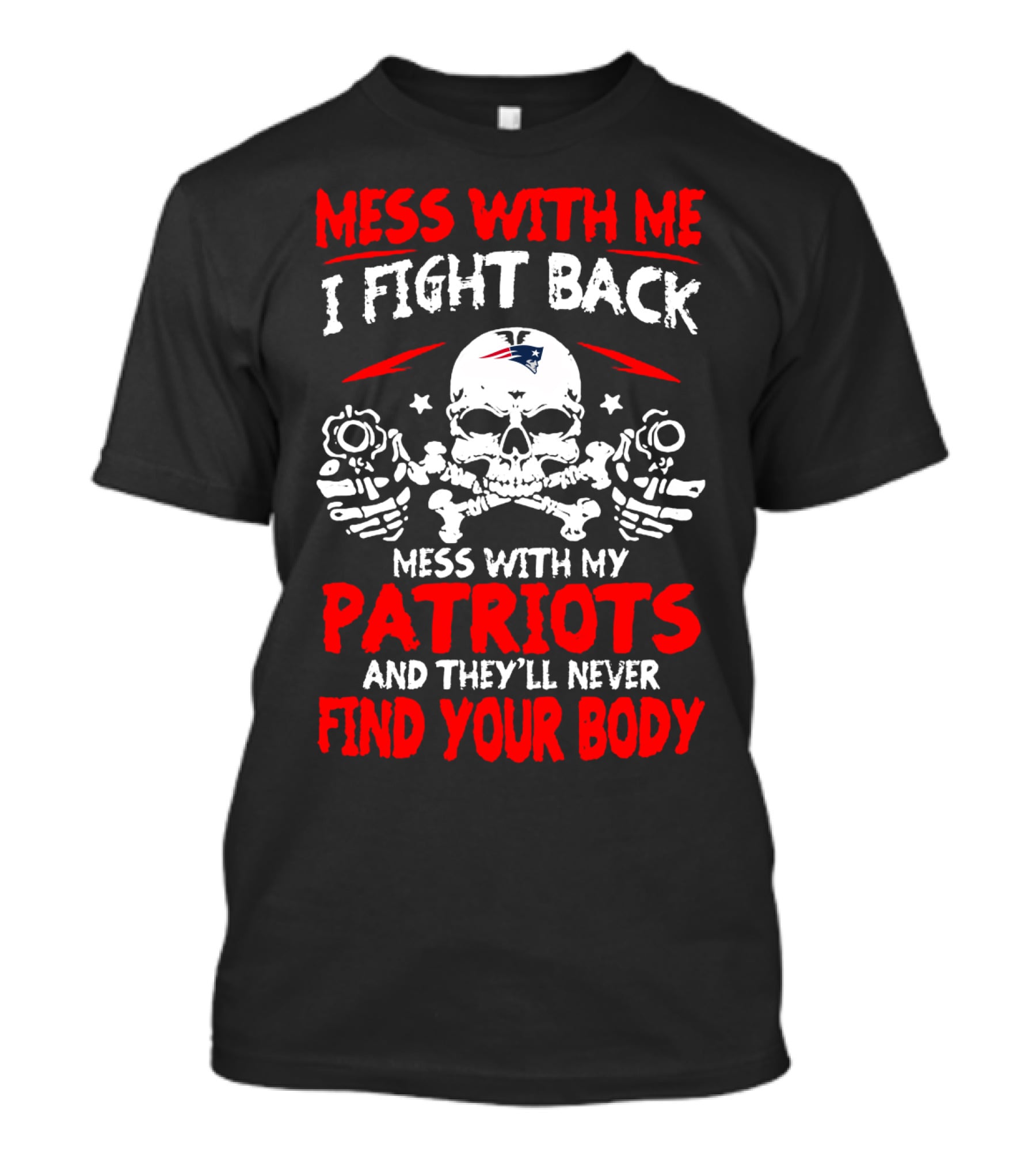 Mess With Me I Fight Back Mess With My New England Patriots They'll Never Find Your Body T-Shirt