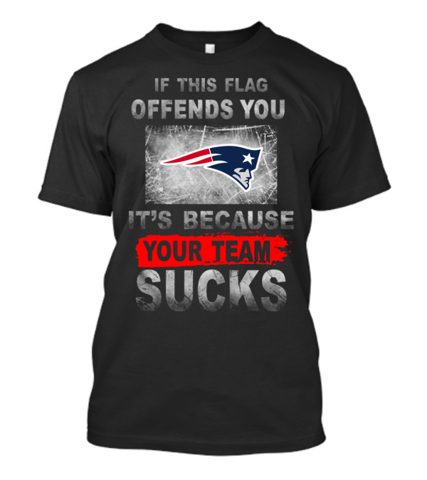 New England Patriots If This Flag Offends You It's Because Your Team Sucks T-Shirt
