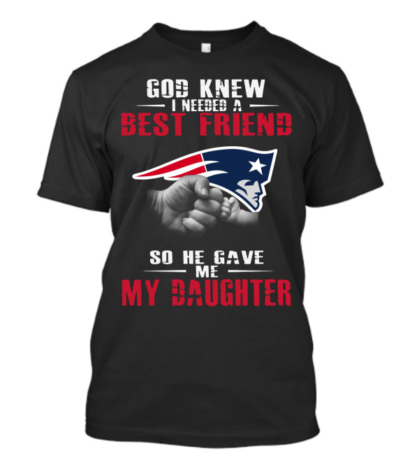 God Knew I Needed A Best Friend New England Patriots My Daughter T-Shirt