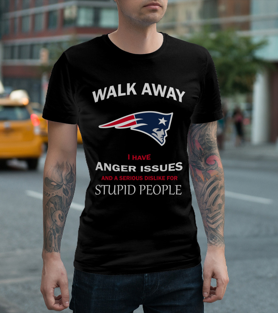 Walk Away New England Patriots I Have Anger Issues And A Serious Dislike For Stupid People T-Shirt