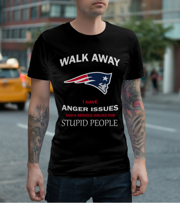 Walk Away New England Patriots I Have Anger Issues And A Serious Dislike For Stupid People T-Shirt
