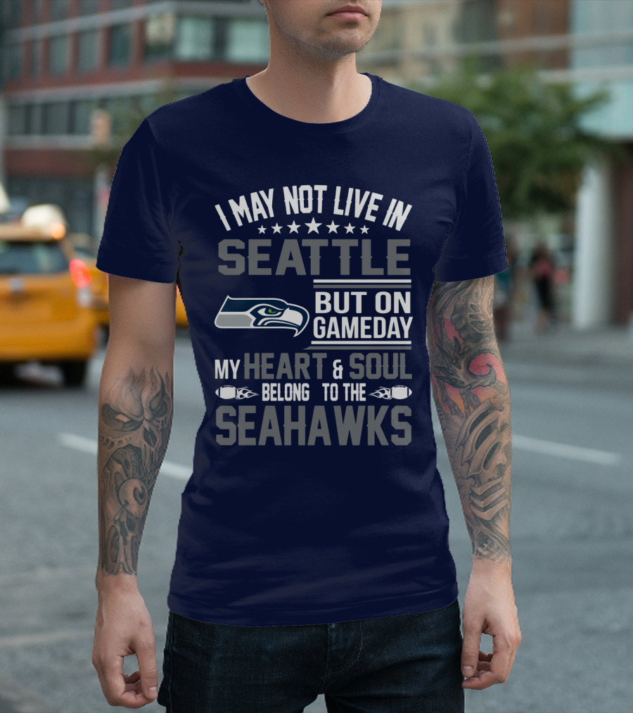 I May Not Live In Seattle But On Gameday My Heart & Soul Belong To The Seahawks T-Shirt