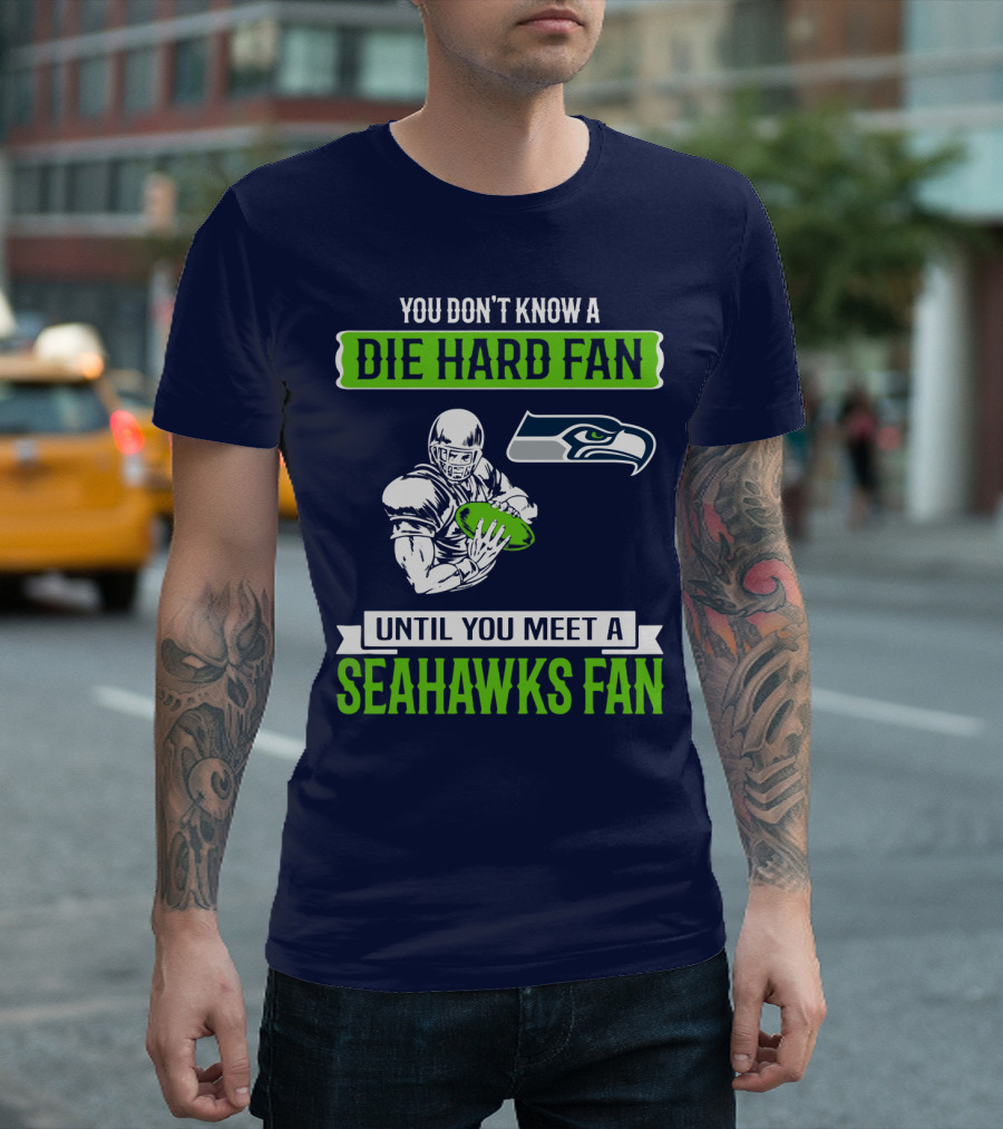 You Don't Know A Die Hard Fan Until You Meet A Seahawks Fan T-Shirt