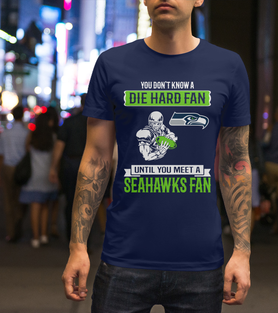 You Don't Know A Die Hard Fan Until You Meet A Seahawks Fan T-Shirt