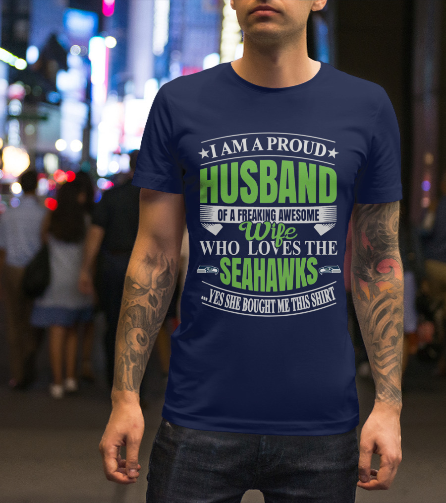 I Am A Proud Husband Of A Freaking Awesome Wife Who Loves The Seahawks Yes She Bought Me This T-Shirt