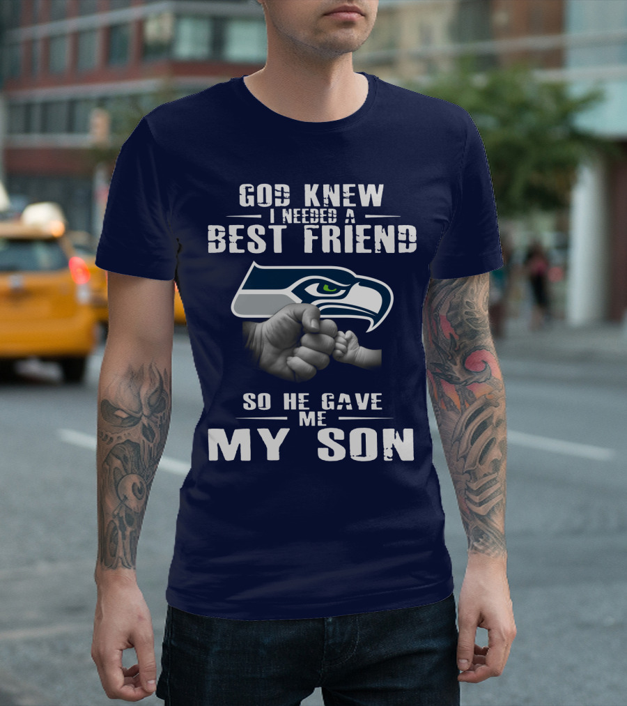 God Knew I Needed A Best Friend So He Gave Me My Son Seattle Seahawks T-Shirt