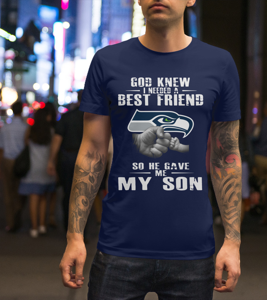 God Knew I Needed A Best Friend So He Gave Me My Son Seattle Seahawks T-Shirt