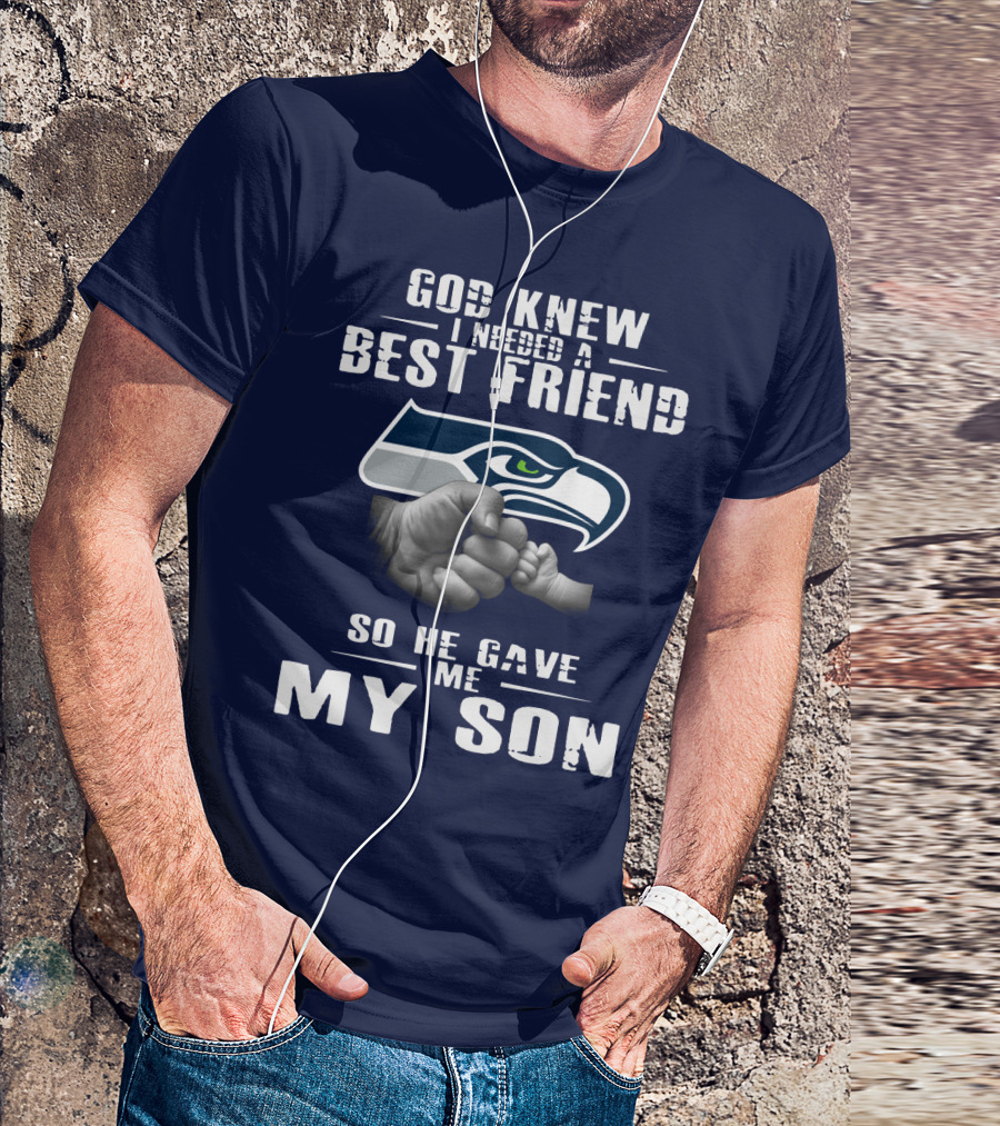God Knew I Needed A Best Friend So He Gave Me My Son Seattle Seahawks T-Shirt