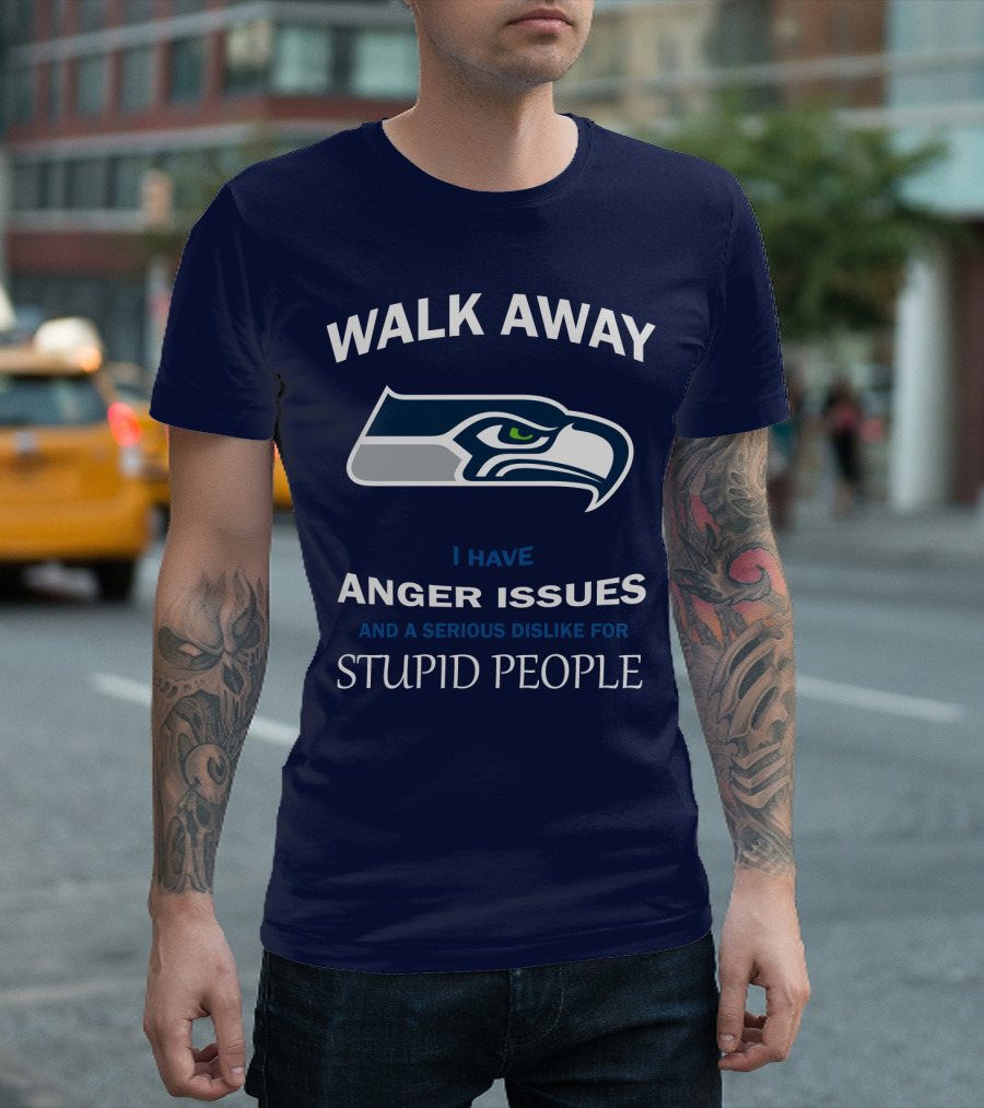 Walk Away I Have Anger Issues And A Serious Dislike For Stupid People Seattle Seahawks T-Shirt