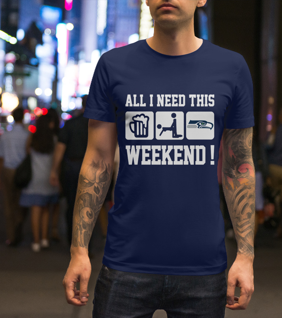 All I Need This Weekend Seattle Seahawks T-Shirt