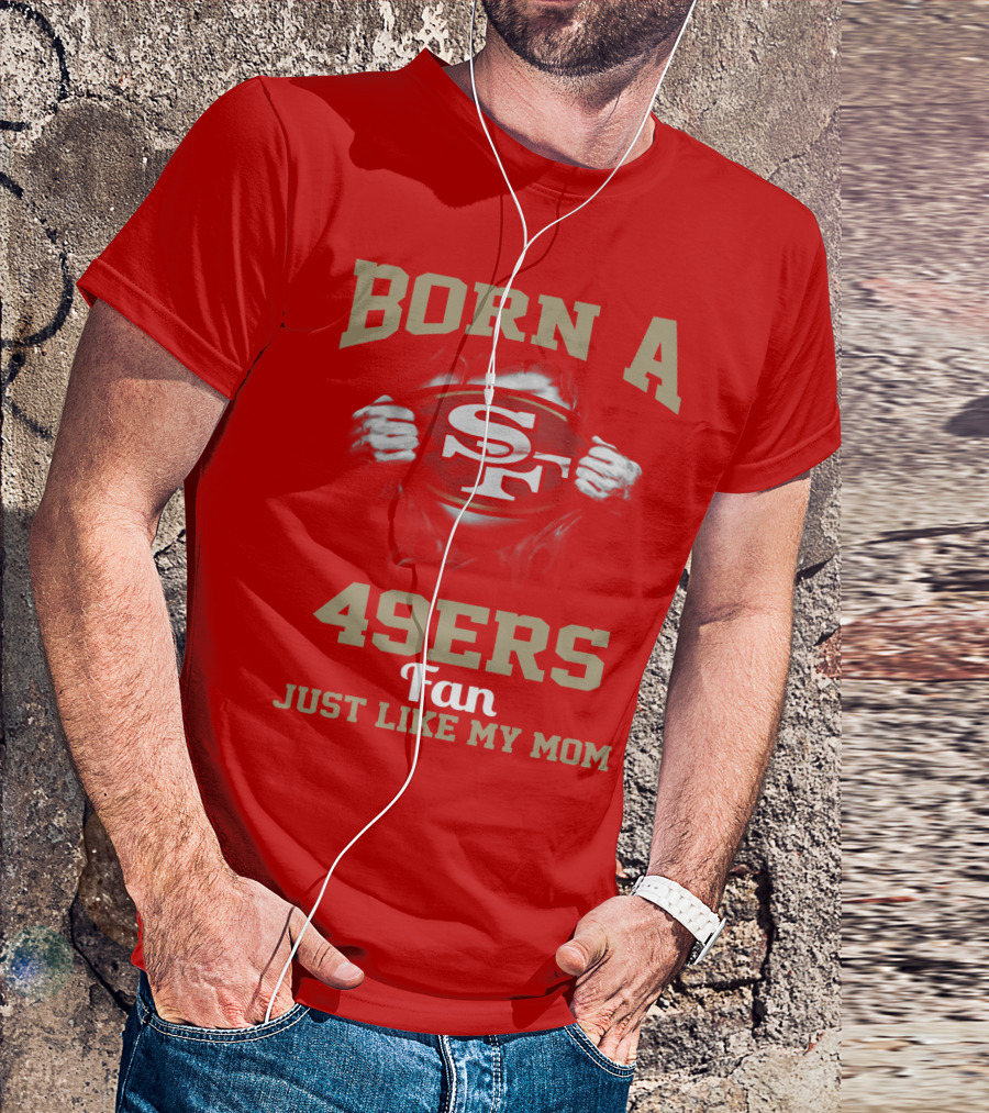 Born A San Francisco 49ers Fan Just Like My Mom T-Shirt