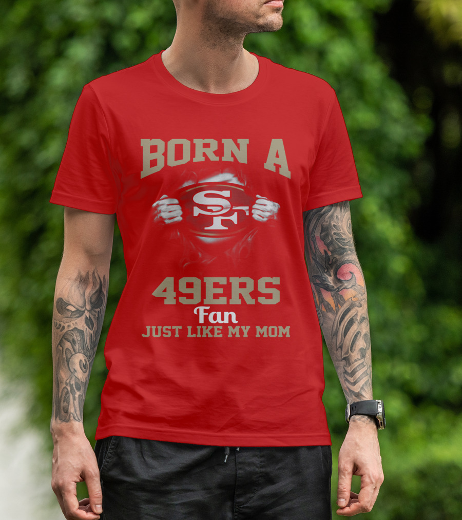 Born A San Francisco 49ers Fan Just Like My Mom T-Shirt