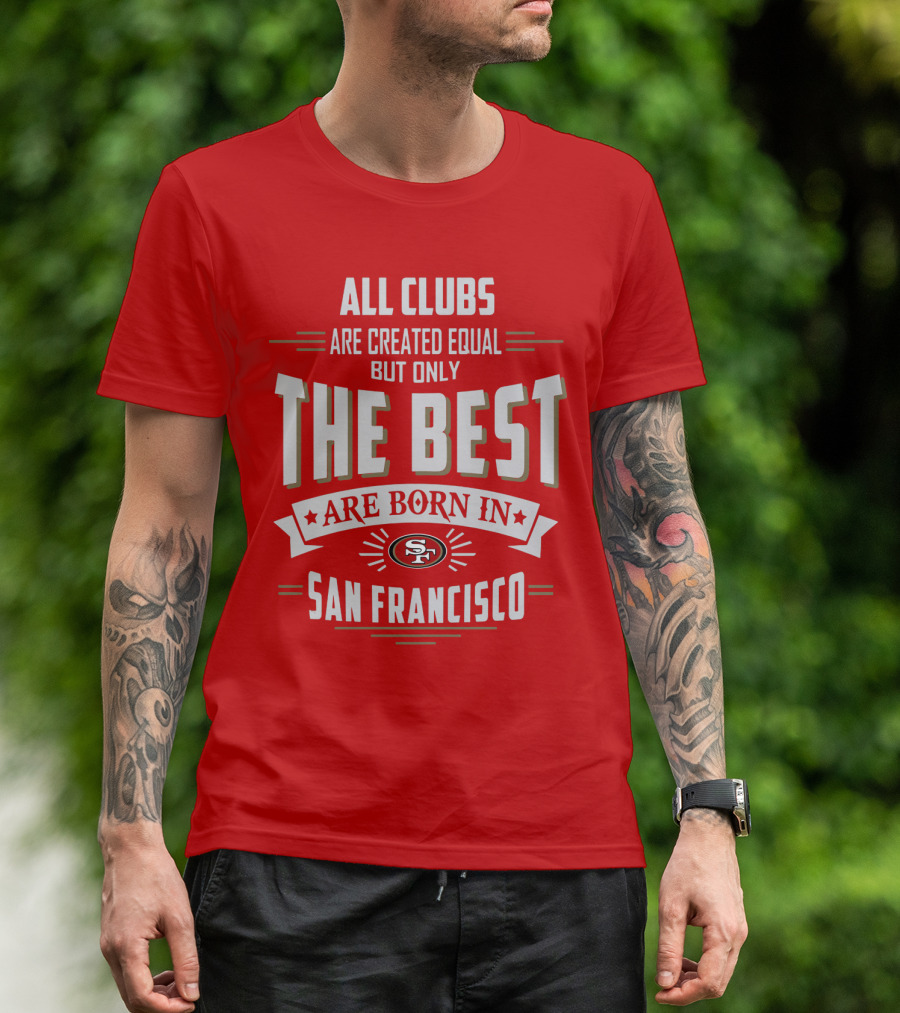 All Clubs Are Created Equal But Only The Best Are Born In San Francisco 49ers T-Shirt