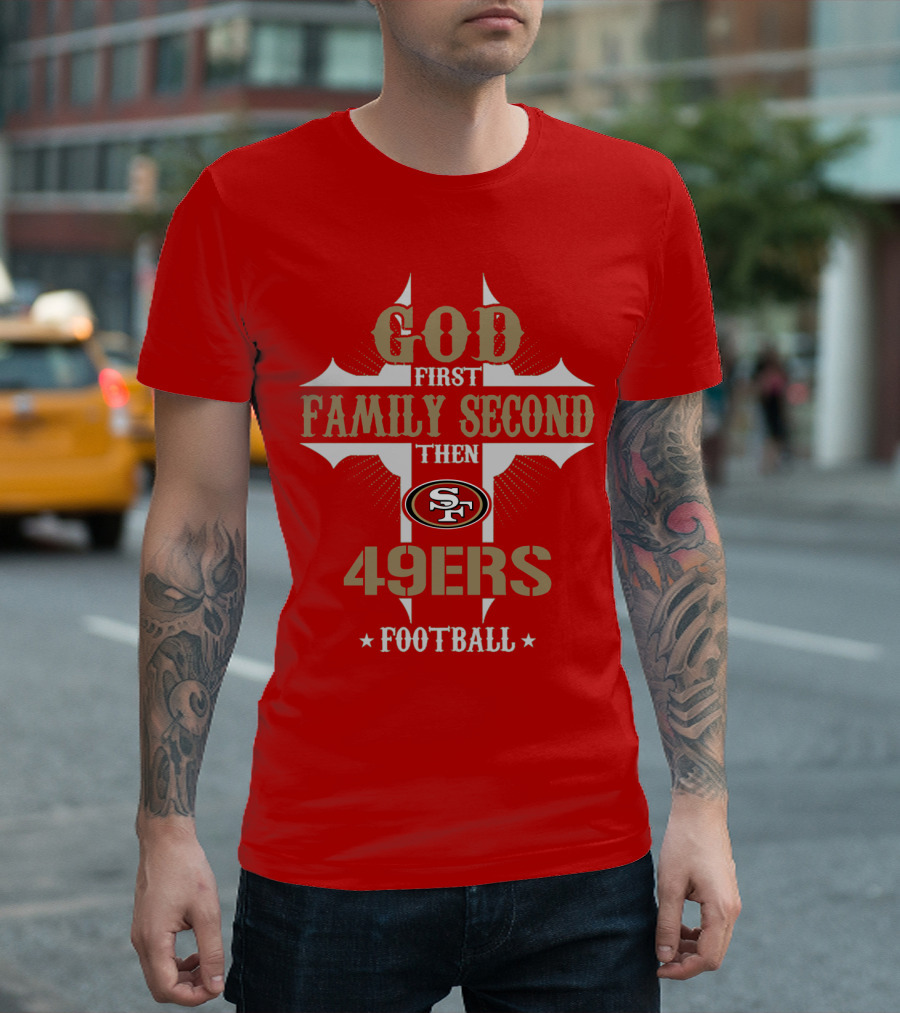 God First Family Second Then San Francisco 49ers Football T-Shirt