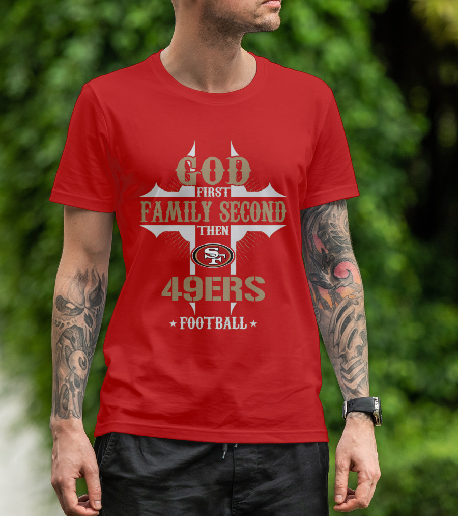 God First Family Second Then San Francisco 49ers Football T-Shirt