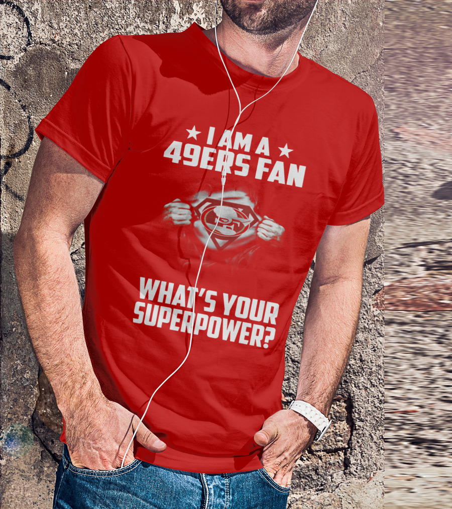 I Am A 49ers Fan What's Your Superpower? T-Shirt