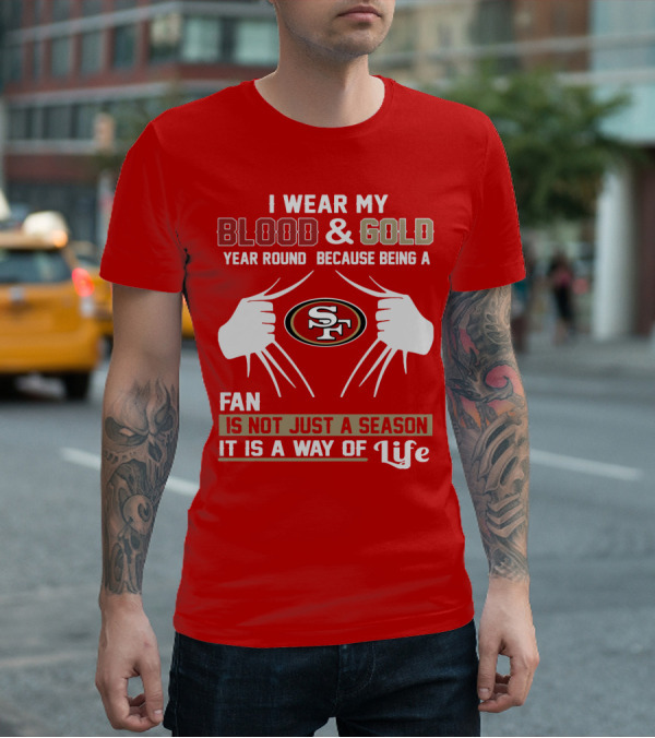 I Wear My Blood & Gold Year Round Because Being A San Francisco 49ers Fan Is Not Just A Season It Is A Way Of Life T-Shirt
