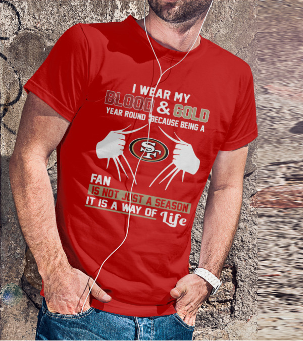 I Wear My Blood & Gold Year Round Because Being A San Francisco 49ers Fan Is Not Just A Season It Is A Way Of Life T-Shirt