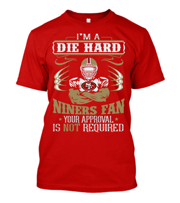 I'm A Die Hard Niners Fan Your Approval Is Not Required San Francisco 49ers T-Shirt