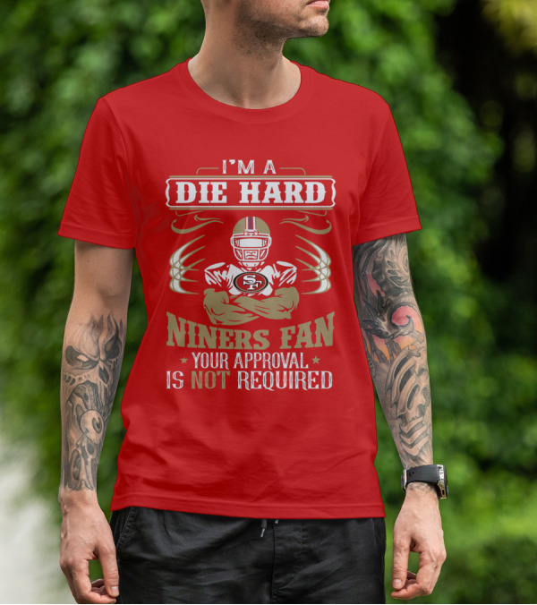 I'm A Die Hard Niners Fan Your Approval Is Not Required San Francisco 49ers T-Shirt