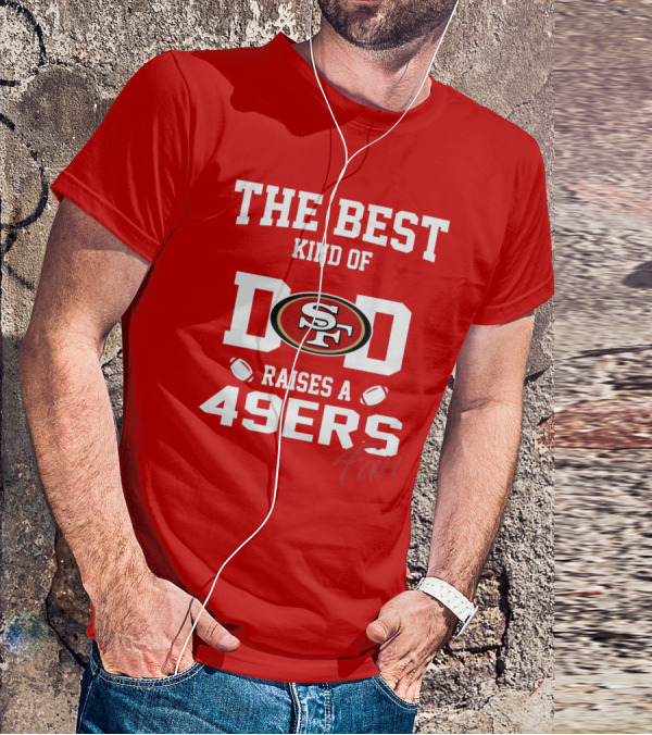 The Best Kind Of Dad Raises A 49ers Fan San Francisco 49ers Football T-Shirt