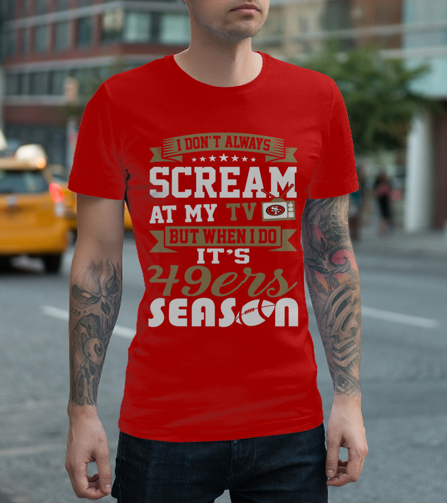 I Don't Always Scream At My Tv But When I Do It's 49ers Season T-Shirt