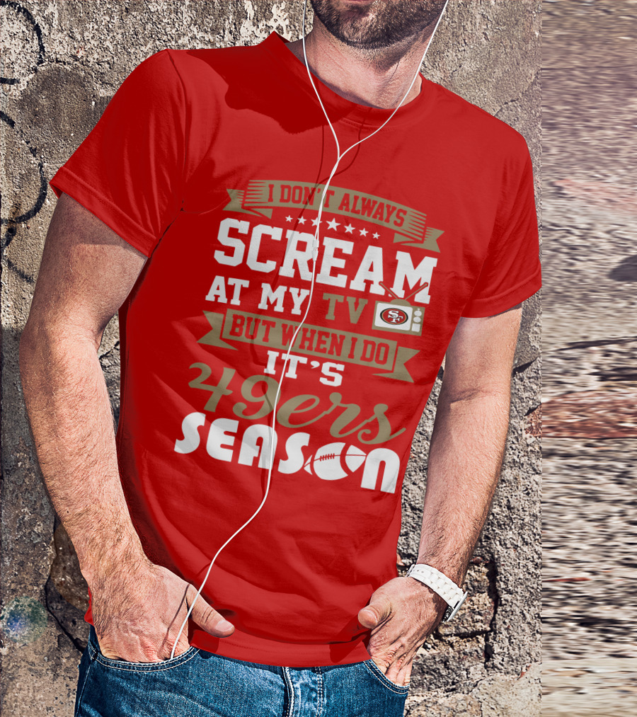 I Don't Always Scream At My Tv But When I Do It's 49ers Season T-Shirt