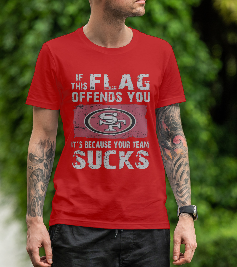 If This Flag Offends You It's Because Your Team Sucks San Francisco 49ers T-Shirt