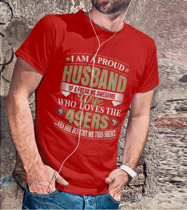 I Am A Proud Husband Of A Freaking Awesome Wife Who Loves The 49ers Yes She Bought Me This T-Shirt