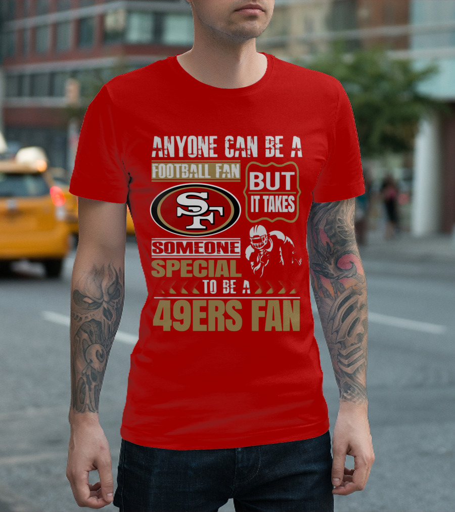 San Francisco 49ers Anyone Can Be A Football Fan But It Takes Someone Special To Be A 49ers Fan T-Shirt